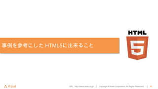 事例を参考にした HTML5に出来ること




              URL : http://www.asial.co.jp/ │   Copyright © Asial Corporation. All Rights Reserved.   │   12
 