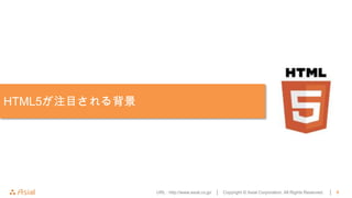 HTML5が注目される背景




                URL : http://www.asial.co.jp/ │   Copyright © Asial Corporation. All Rights Reserved.   │   9
 