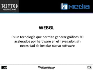 WEBGL
Es un tecnología que permite generar gráficos 3D
  acelerados por hardware en el navegador, sin
      necesidad de instalar nuevo software
 