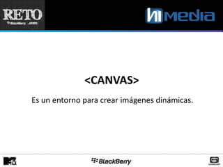 <CANVAS>
Es un entorno para crear imágenes dinámicas.
 