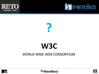 ?
        W3C
WORLD WIDE WEB CONSORTIUM
 