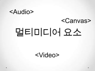 <Audio>
                    <Canvas>
 멀티미디어 요소

          <Video>
 