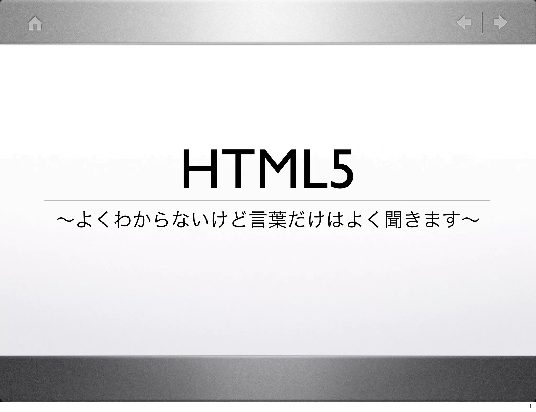 HTML5
∼よくわからないけど言葉だけはよく聞きます∼




                         1
 