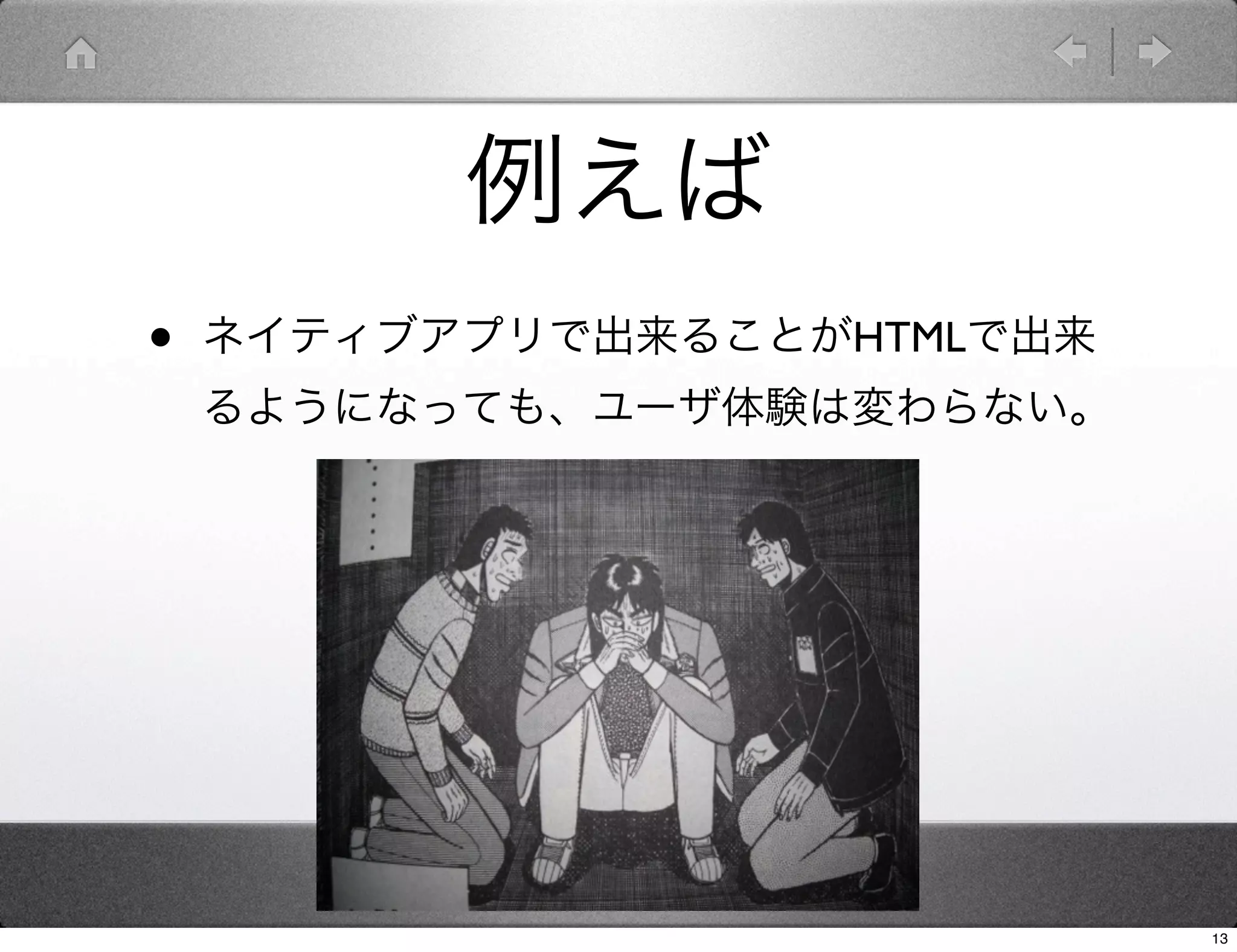 例えば
•   ネイティブアプリで出来ることがHTMLで出来
    るようになっても、ユーザ体験は変わらない。




                             13
 