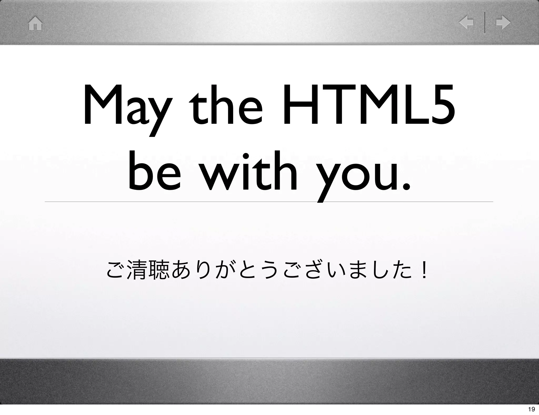 May the HTML5
 be with you.
ご清聴ありがとうございました！




                  19
 