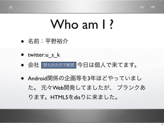 Who am I ?
?   ǰƽҰԣ

?   twitter:u_s_k

?   磺KCCSǤդςˤƤޤ
       ŭ줿Τ



?   AndroidvS󻭵Ȥ3ۤɤäƤޤ
     ԪWeb_kƤޤ ֥󥯤
    ޤHTML5disޤ



                               2
 