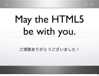 May the HTML5
 be with you.
꤬Ȥޤ




                  19
 