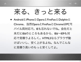 롢ä
?   AndroidiPhoneOperaFireFoxDolphin
    ChromeȻOperaFireFoxChromePC
    ХIǡIEʤǤ͡
    δIE6ΤȤ⤢뤫顢IE6IE9⌝
    ҊeHTML5ʤ֥饦
    ФϤ͡ʤǤ
    ҊeߤΤäȰƤ衣



                                            9
 