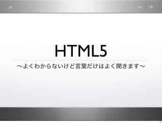 HTML5
∼よくわからないけど言葉だけはよく聞きます∼




                         1
 