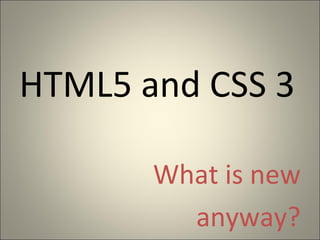 HTML5 and CSS 3

       What is new
         anyway?
 