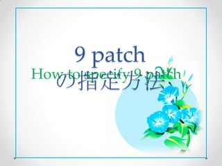 9 patch
How to specify 9 patch
  の指定方法
 