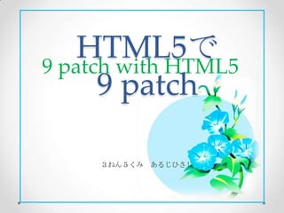 HTML5で
9 patch with HTML5
      9 patch

     ３ねん５くみ あるじひさし
 