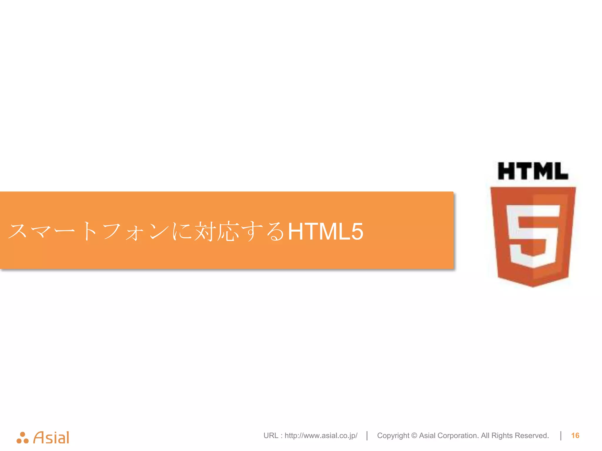 スマートフォンに対応するHTML5




            URL : http://www.asial.co.jp/ │   Copyright © Asial Corporation. All Rights Reserved.   │   16
 