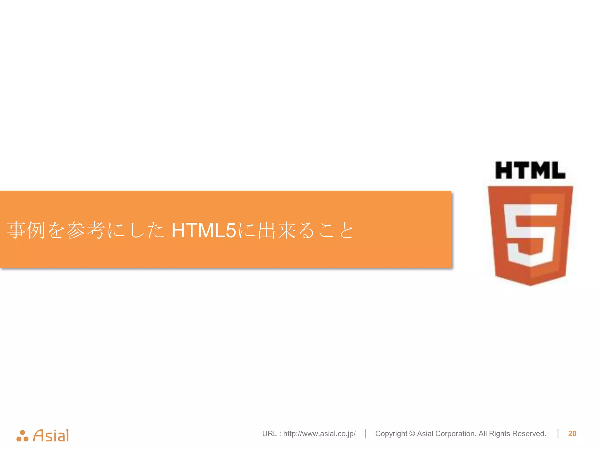 事例を参考にした HTML5に出来ること




              URL : http://www.asial.co.jp/ │   Copyright © Asial Corporation. All Rights Reserved.   │   20
 