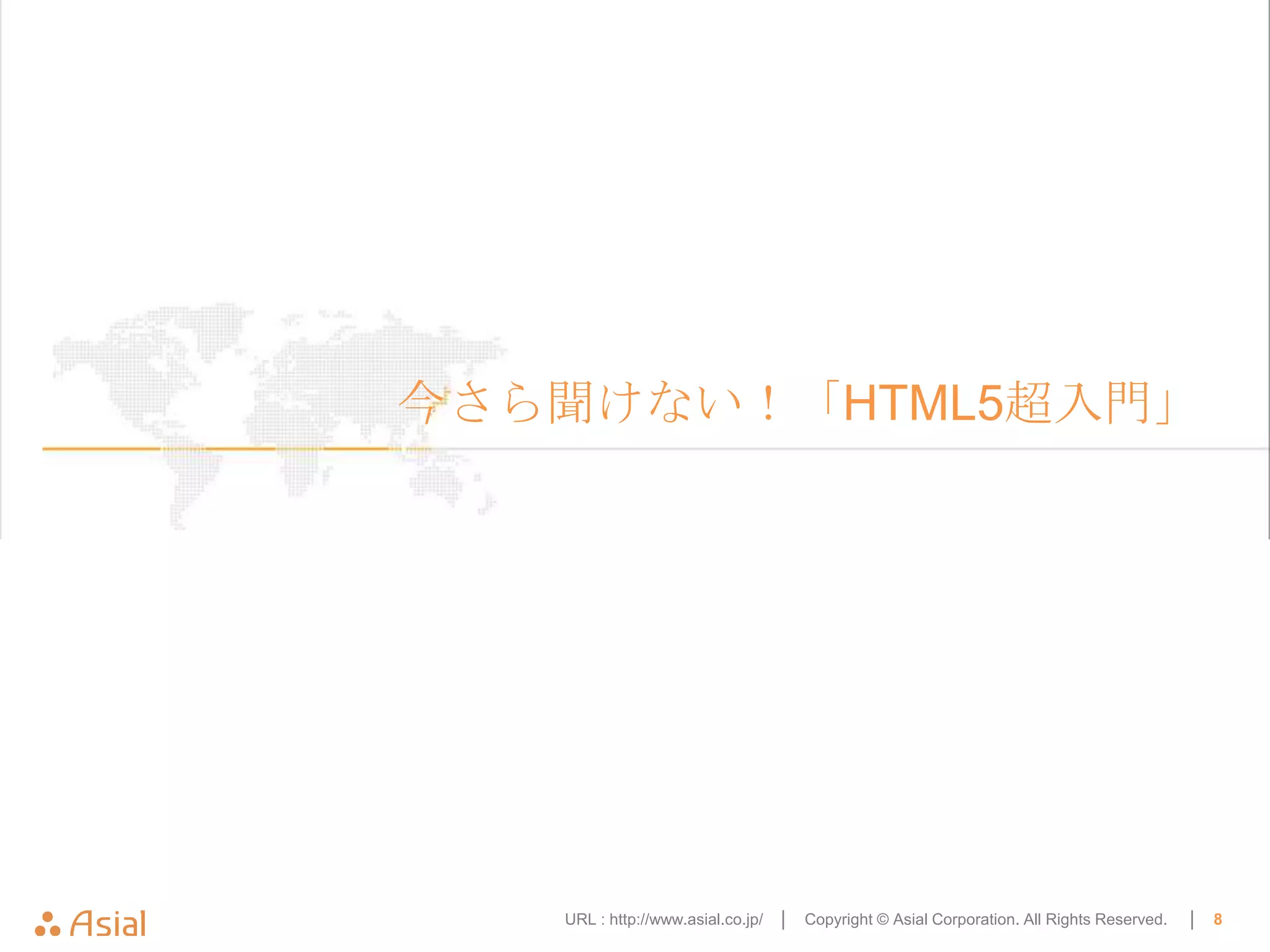 今さら聞けない！「HTML5超入門」




   URL : http://www.asial.co.jp/ │   Copyright © Asial Corporation. All Rights Reserved.   │   8
 