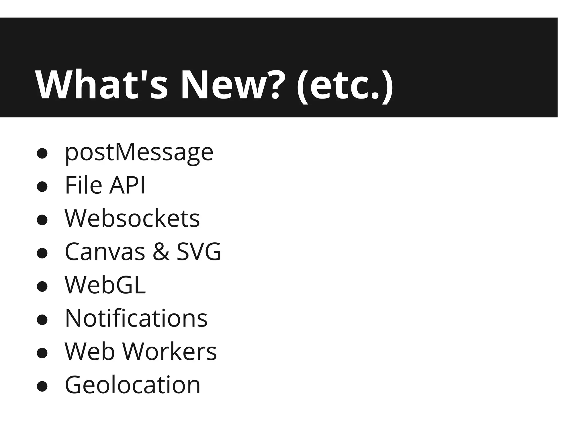 What's New? (etc.)
●   postMessage
●   File API
●   Websockets
●   Canvas & SVG
●   WebGL
●   Notifications
●   Web Workers
●   Geolocation
 
