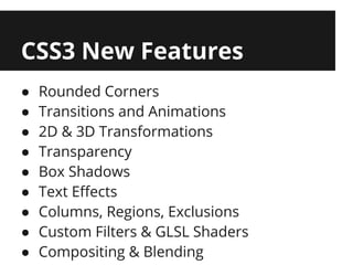 CSS3 New Features
●   Rounded Corners
●   Transitions and Animations
●   2D & 3D Transformations
●   Transparency
●   Box Shadows
●   Text Effects
●   Columns, Regions, Exclusions
●   Custom Filters & GLSL Shaders
●   Compositing & Blending
 