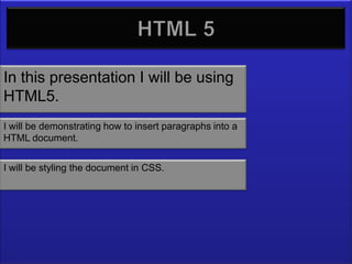 In this presentation I will be using
HTML5.
I will be demonstrating how to insert paragraphs into a
HTML document.


I will be styling the document in CSS.
 