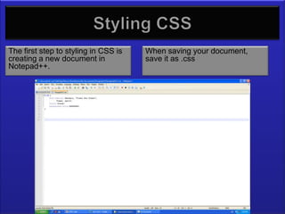 Styling CSS
The first step to styling in CSS is   When saving your document,
creating a new document in            save it as .css
Notepad++.
 