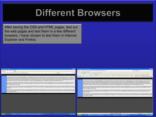 Different browsers
After saving the CSS and HTML pages, test out
the web pages and test them in a few different
bowsers. I have chosen to test them in Internet
Explorer and Firefox.
 