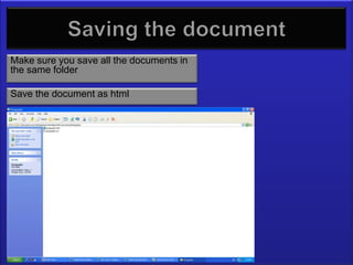 Saving html documents
Make sure you save all the documents in
the same folder

Save the document as html
 