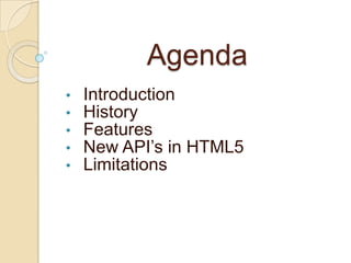 Agenda
•   Introduction
•   History
•   Features
•   New API’s in HTML5
•   Limitations
 