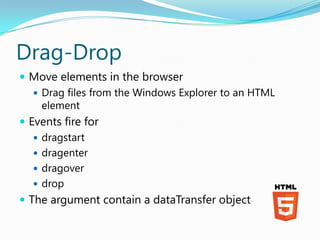Drag-Drop
 Move elements in the browser
    Drag files from the Windows Explorer to an HTML
     element
 Events fire for
    dragstart
    dragenter
    dragover
    drop
 The argument contain a dataTransfer object
 