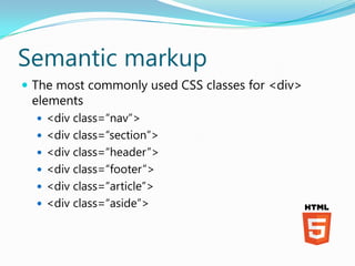 Semantic markup
 The most commonly used CSS classes for <div>
 elements
   <div class=“nav”>
   <div class=“section”>
 ...