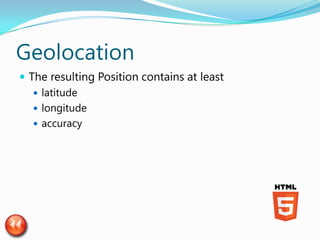 Geolocation
 The resulting Position contains at least
    latitude
    longitude
    accuracy
 