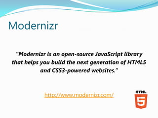 Modernizr

 “Modernizr is an open-source JavaScript library
that helps you build the next generation of HTML5
           a...