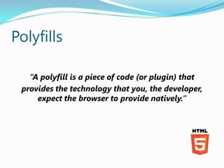 Polyfills

   “A polyfill is a piece of code (or plugin) that
 provides the technology that you, the developer,
     expec...