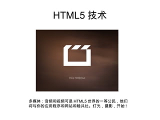 HTML5 技术




多媒体：音频和视频可是 HTML5 世界的一等公民，他们
将与你的应用程序和网站和睦共处。灯光，摄影，开始 !
 