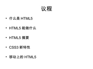 议程
• 什么是 HTML5

• HTML5 能做什么

• HTML5 摘要

• CSS3 新特性

• 移动上的 HTML5
 