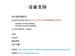 设备支持
原生地理位置定位：
navigator.geolocation.getCurrentPosition(function(position){
    position.coords.latitude,
    position.coords.longitude;
}, errorCallback, config);

GPS
A-GPS
基站信息
WiFi 位置

DEMO: http://chrome.360.cn/html5_labs/demos/geolocation/index.html
DEMO: https://maps.google.com/
 
