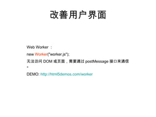 改善用户界面


Web Worker ：
new Worker("worker.js");
无法访问 DOM 或页面，需要通过 postMessage 接口来通信
。

DEMO: http://html5demos.com/worker
 