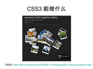 CSS3 能做什么




DEMO: http://demo.tutorialzine.com/2009/11/hovering-gallery-css3-jquery/demo.php
 