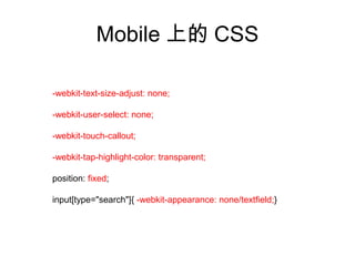Mobile 上的 CSS

-webkit-text-size-adjust: none;

-webkit-user-select: none;

-webkit-touch-callout;

-webkit-tap-highlight-color: transparent;

position: fixed;

input[type="search"]{ -webkit-appearance: none/textfield;}
 