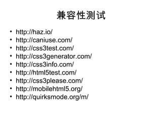 兼容性测试
•   http://haz.io/
•   http://caniuse.com/
•   http://css3test.com/
•   http://css3generator.com/
•   http://css3info.com/
•   http://html5test.com/
•   http://css3please.com/
•   http://mobilehtml5.org/
•   http://quirksmode.org/m/
 