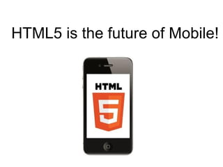 HTML5 is the future of Mobile!
 
