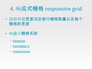 4. 响应式栅格 responsive grid
• 根据屏幕宽度决定每行栅格数量以及每个
  栅格的宽度

• 响应式栅格系统
 – Bootstrap
 – Foundation 3
 – responsive.gs
 