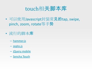 touch相关脚本库
• 可以使用Javascript封装常见的tap, swipe,
  pinch, zoom, rotate等手势

• 流行的脚本库
 – hammer.js
 – zepto.js
 – jQuery mobile
 – Sencha Touch
 