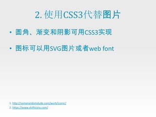 2. 使用CSS3代替图片
• 圆角、渐变和阴影可用CSS3实现

• 图标可以用SVG图片或者web font




1. http://somerandomdude.com/work/iconic/
2. https://www.shifticons.com/
 
