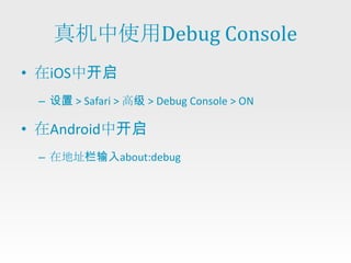 真机中使用Debug Console
• 在iOS中开启
 – 设置 > Safari > 高级 > Debug Console > ON

• 在Android中开启
 – 在地址栏输入about:debug
 