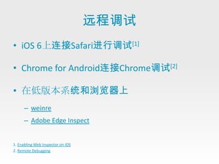 远程调试
• iOS 6上连接Safari进行调试[1]

• Chrome for Android连接Chrome调试[2]

• 在低版本系统和浏览器上
      – weinre
      – Adobe Edge Inspect


1. Enabling Web Inspector on iOS
2. Remote Debugging
 