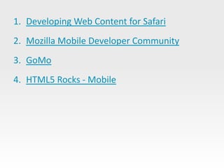 1. Developing Web Content for Safari
2. Mozilla Mobile Developer Community
3. GoMo
4. HTML5 Rocks - Mobile
 