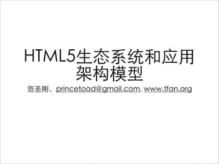 HTML5生态系统和应用
     架构模型
范圣刚，princetoad@gmail.com, www.tfan.org
 