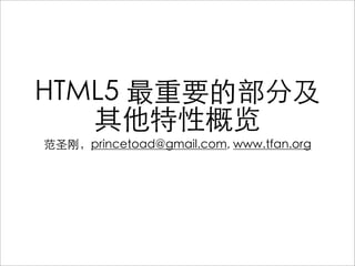 HTML5 最重要的部分及
   其他特性概览
范圣刚，princetoad@gmail.com, www.tfan.org
 