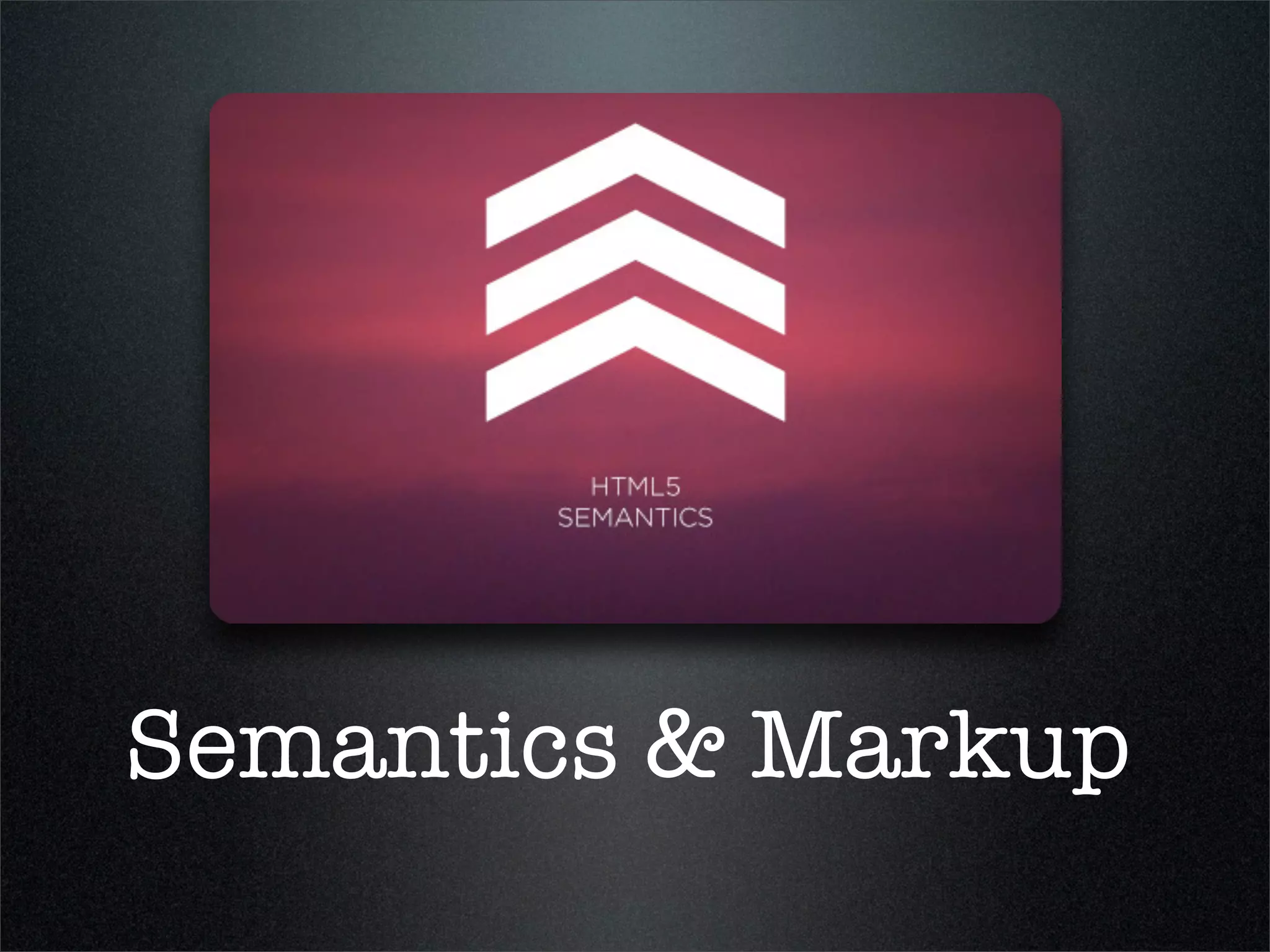 Semantics & Markup
 