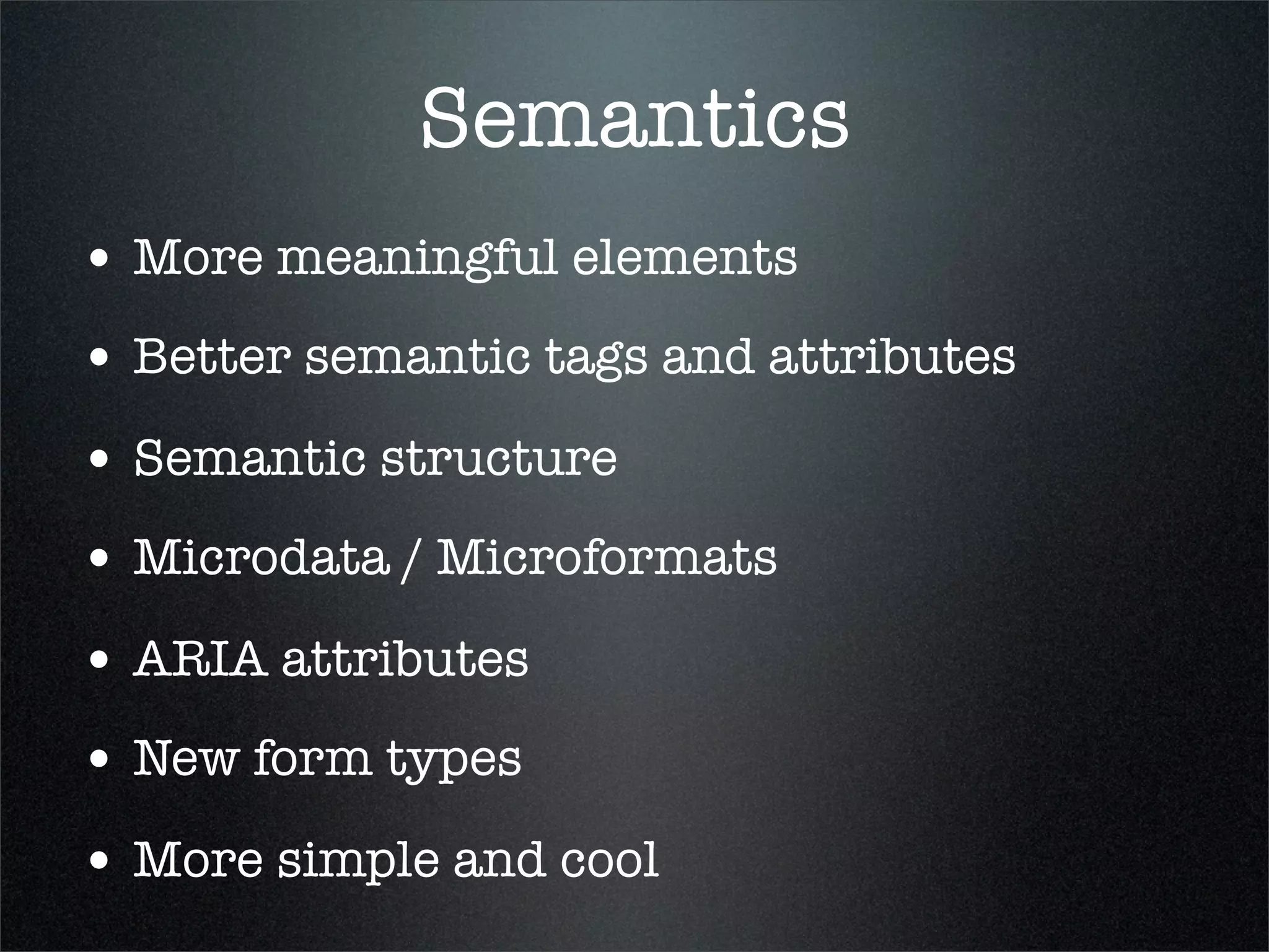 Semantics
• More meaningful elements
• Better semantic tags and attributes
• Semantic structure
• Microdata / Microformats
• ARIA attributes
• New form types
• More simple and cool
 