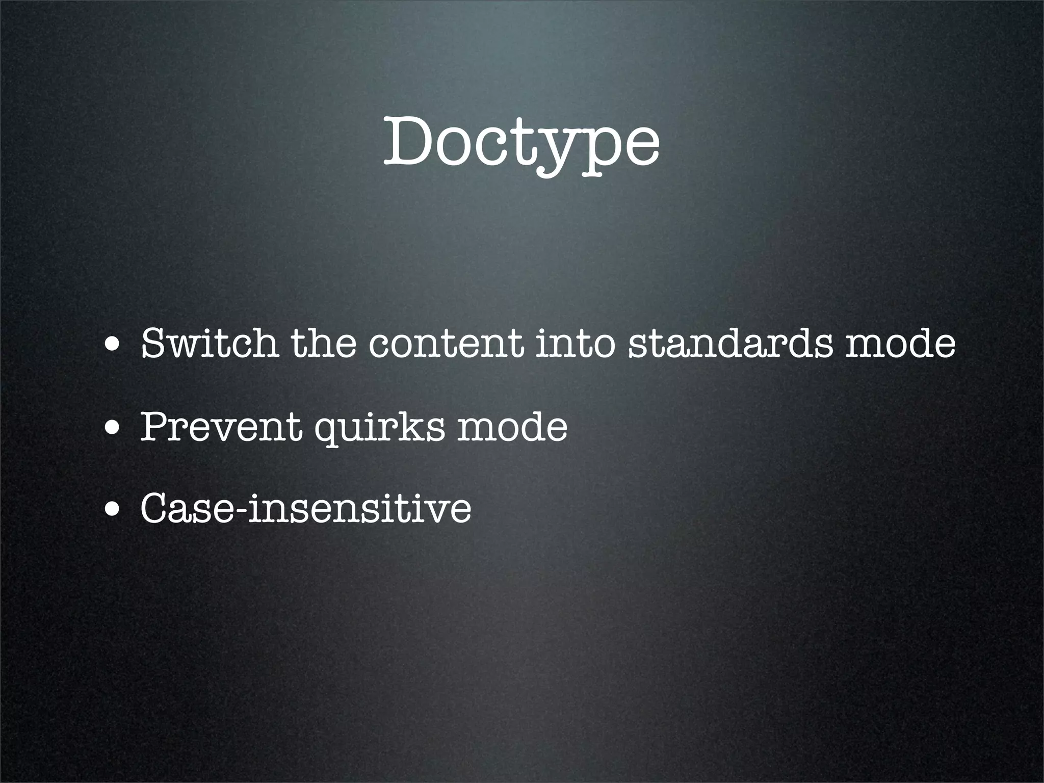 Doctype

• Switch the content into standards mode
• Prevent quirks mode
• Case-insensitive
 